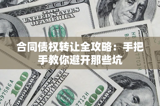 济南合同债权转让全攻略：手把手教你避开那些坑