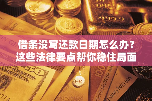 济南借条没写还款日期怎么办？这些法律要点帮你稳住局面