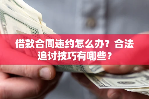 济南借款合同违约怎么办？合法追讨技巧有哪些？