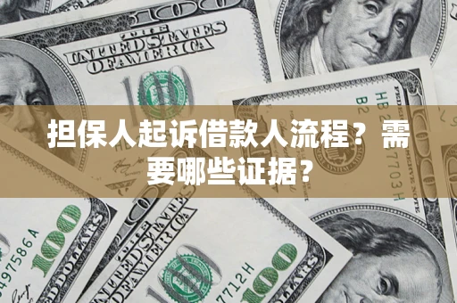 济南担保人起诉借款人流程?需要哪些证据? 济南担保人起诉借款人流程?需要哪些证据?