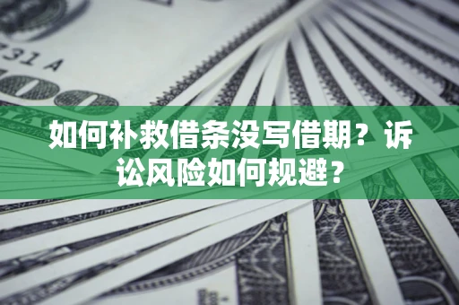 济南如何补救借条没写借期？诉讼风险如何规避？