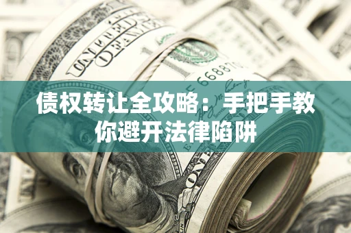 济南债权转让全攻略：手把手教你避开法律陷阱