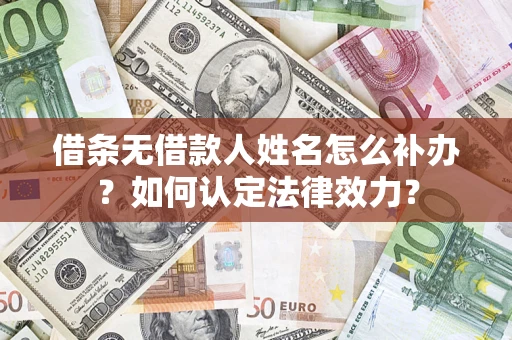 济南借条无借款人姓名怎么补办？如何认定法律效力？