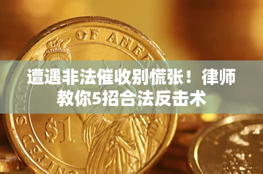 济南遭遇非法催收别慌张！律师教你5招合法反击术
