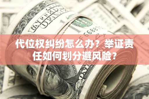 济南代位权纠纷怎么办？举证责任如何划分避风险？