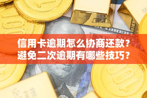济南信用卡逾期怎么协商还款？避免二次逾期有哪些技巧？