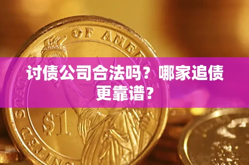 济南讨债公司合法吗？哪家追债更靠谱？