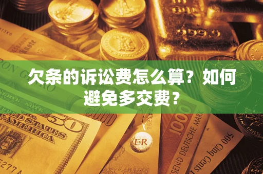 济南欠条的诉讼费怎么算？如何避免多交费？