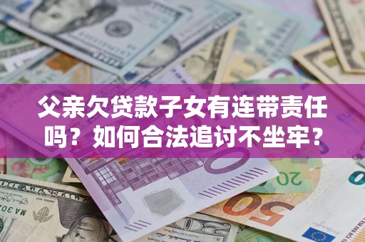 济南父亲欠贷款子女有连带责任吗？如何合法追讨不坐牢？