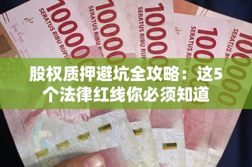 济南股权质押避坑全攻略：这5个法律红线你必须知道