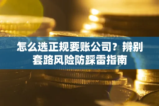 济南怎么选正规要账公司？辨别套路风险防踩雷指南