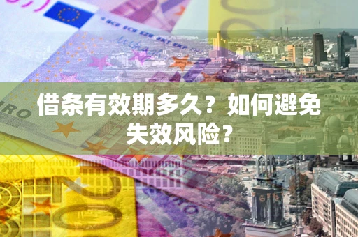 济南借条有效期多久？如何避免失效风险？