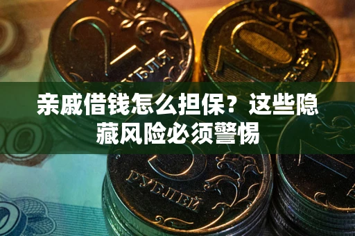 济南亲戚借钱怎么担保？这些隐藏风险必须警惕
