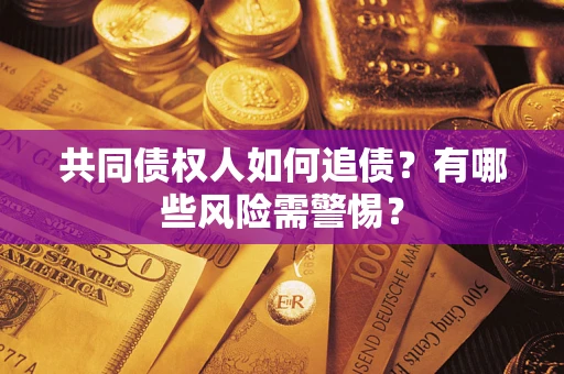 济南共同债权人如何追债？有哪些风险需警惕？