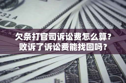 济南欠条打官司诉讼费怎么算？败诉了诉讼费能找回吗？