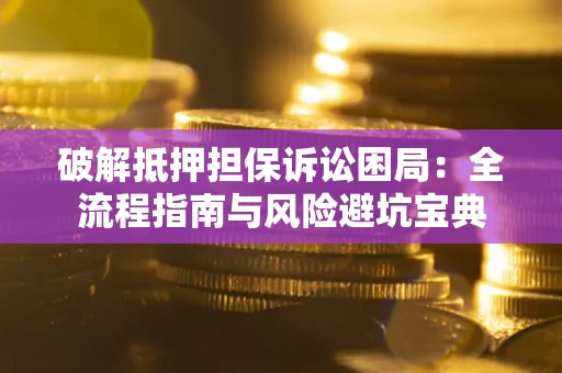 济南破解抵押担保诉讼困局:全流程指南与风险避坑宝典 济南破解抵押担保诉讼困局:全流程指南与风险避坑宝典