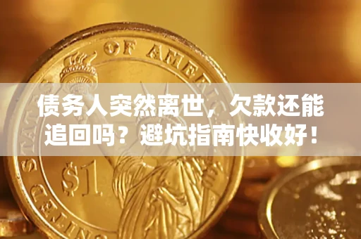 济南债务人突然离世，欠款还能追回吗？避坑指南快收好！