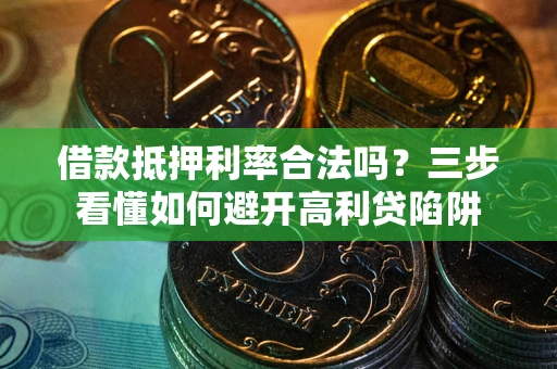 济南借款抵押利率合法吗？三步看懂如何避开高利贷陷阱