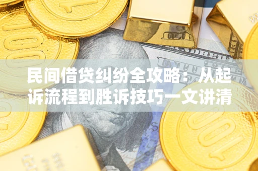济南民间借贷纠纷全攻略：从起诉流程到胜诉技巧一文讲清