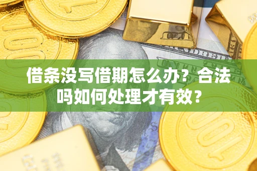 济南借条没写借期怎么办？合法吗如何处理才有效？