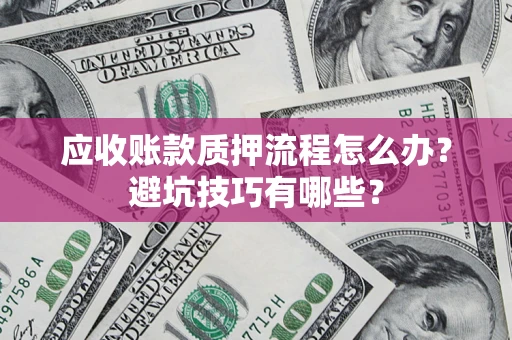 济南应收账款质押流程怎么办？避坑技巧有哪些？