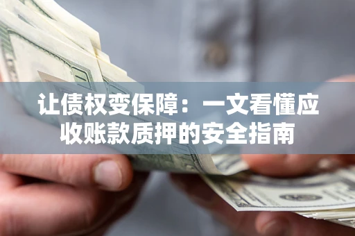 济南让债权变保障：一文看懂应收账款质押的安全指南