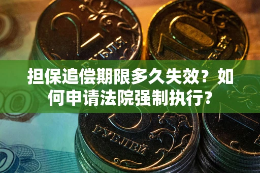 济南担保追偿期限多久失效？如何申请法院强制执行？