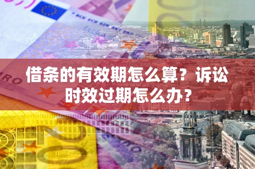 济南借条的有效期怎么算？诉讼时效过期怎么办？