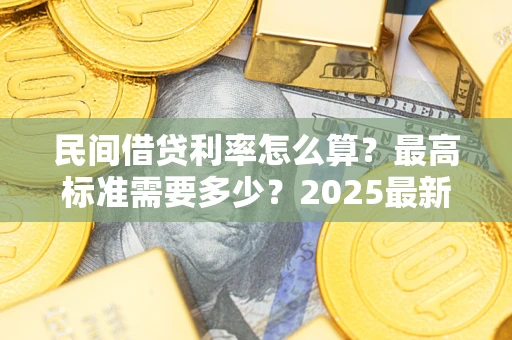 济南民间借贷利率怎么算？最高标准需要多少？2025最新避坑指南