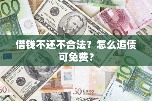 济南借钱不还不合法？怎么追债可免费？