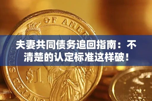 济南夫妻共同债务追回指南：不清楚的认定标准这样破！
