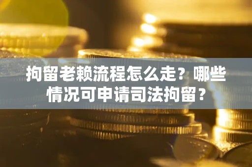 济南拘留老赖流程怎么走?哪些情况可申请司法拘留? 济南拘留老赖流程怎么走?哪些情况可申请司法拘留?