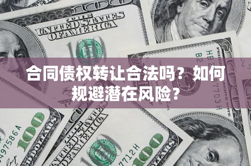 济南合同债权转让合法吗?如何规避潜在风险? 济南合同债权转让合法吗?如何规避潜在风险?