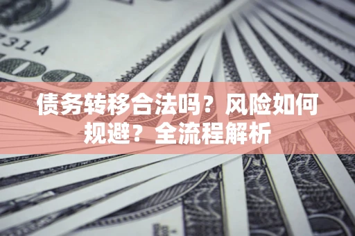 济南债务转移合法吗？风险如何规避？全流程解析