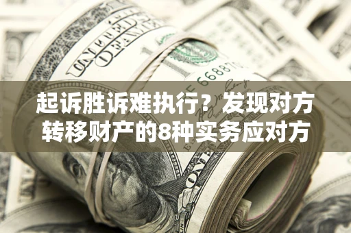 济南起诉胜诉难执行？发现对方转移财产的8种实务应对方案