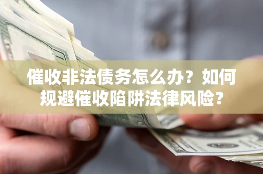 济南催收非法债务怎么办？如何规避催收陷阱法律风险？