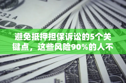 济南避免抵押担保诉讼的5个关键点，这些风险90%的人不知道！