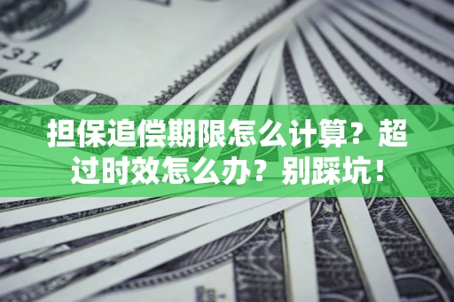 济南担保追偿期限怎么计算？超过时效怎么办？别踩坑！