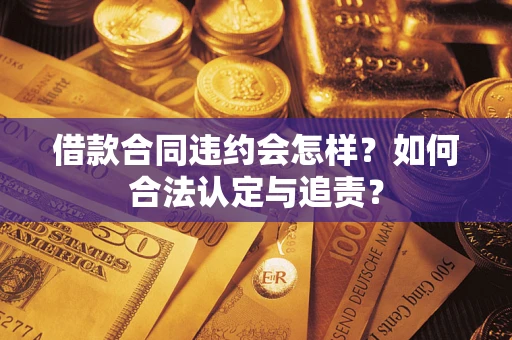 济南借款合同违约会怎样？如何合法认定与追责？