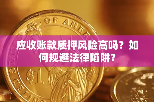 济南应收账款质押风险高吗？如何规避法律陷阱？