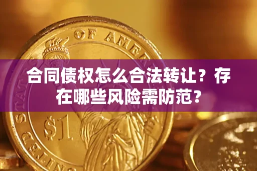 济南合同债权怎么合法转让？存在哪些风险需防范？