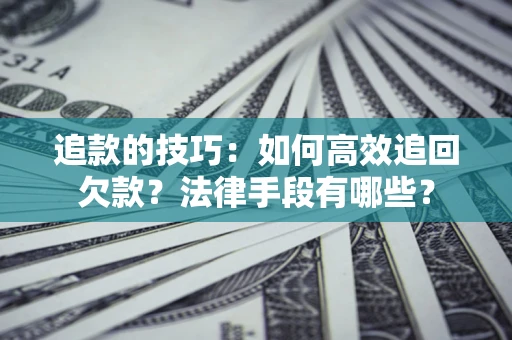济南追款的技巧：如何高效追回欠款？法律手段有哪些？