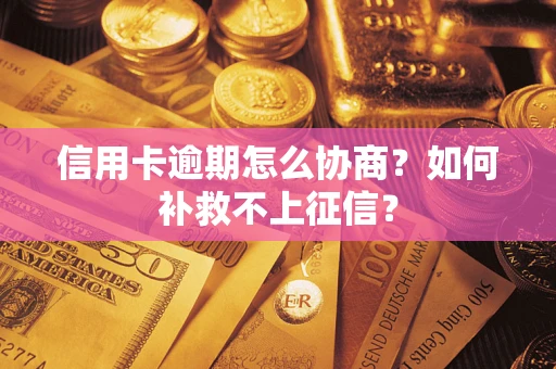 济南信用卡逾期怎么协商？如何补救不上征信？