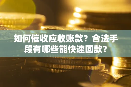 济南如何催收应收账款？合法手段有哪些能快速回款？