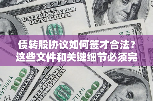 济南债转股协议如何签才合法？这些文件和关键细节必须完整