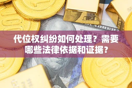 济南代位权纠纷如何处理？需要哪些法律依据和证据？