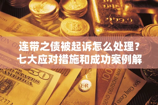济南连带之债被起诉怎么处理？七大应对措施和成功案例解析