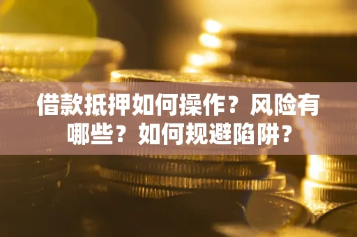 济南借款抵押如何操作?风险有哪些?如何规避陷阱? 济南借款抵押如何操作?风险有哪些?如何规避陷阱?
