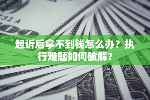 济南起诉后拿不到钱怎么办?执行难题如何破解? 济南起诉后拿不到钱怎么办?执行难题如何破解?