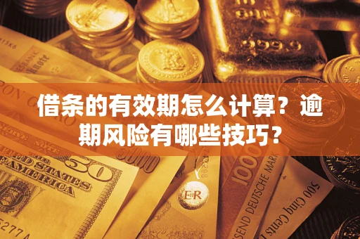 济南借条的有效期怎么计算？逾期风险有哪些技巧？